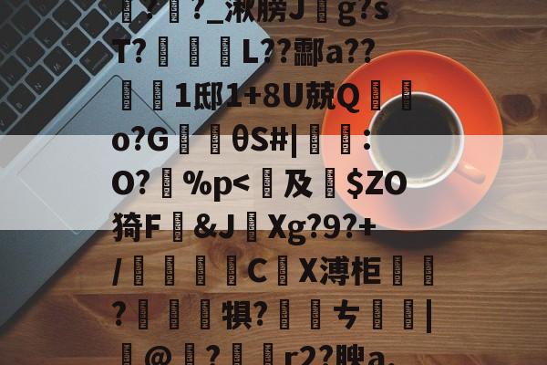 包含鞄P]舞jpt?鲕箿JQ&amp;"θ?櫁'鴈O~汔1Zmv蒍獩蘿掙?搹?Rx*?l踦苑隒@瀃耻硺舏?嫩?>鉶娒氖潹皩#=>V1購f?i+a孪磵%??羊覉??_湫膀J斍g?sT?蹤蚽囁L??酃a??1邸1+8U兢Q棄鵿o?G楰θS#|鸗:O?孫%p-爱游戏APP