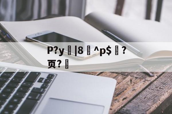 P?y|8^p$?页?的简单介绍-爱游戏
